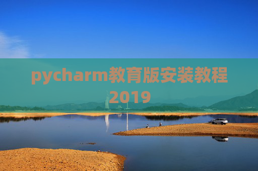 pycharm教育版安装教程2019 pycharm教育版安装教程2019